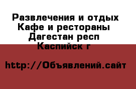 Развлечения и отдых Кафе и рестораны. Дагестан респ.,Каспийск г.